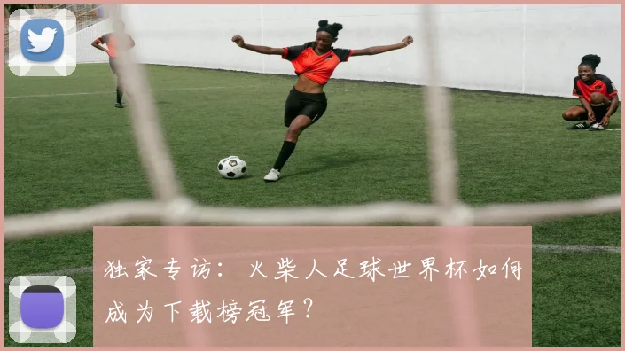 独家专访:火柴人足球世界杯如何成为下载榜冠军?