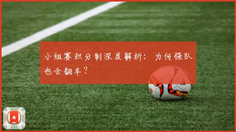小组赛积分制深度解析：为何强队也会翻车？