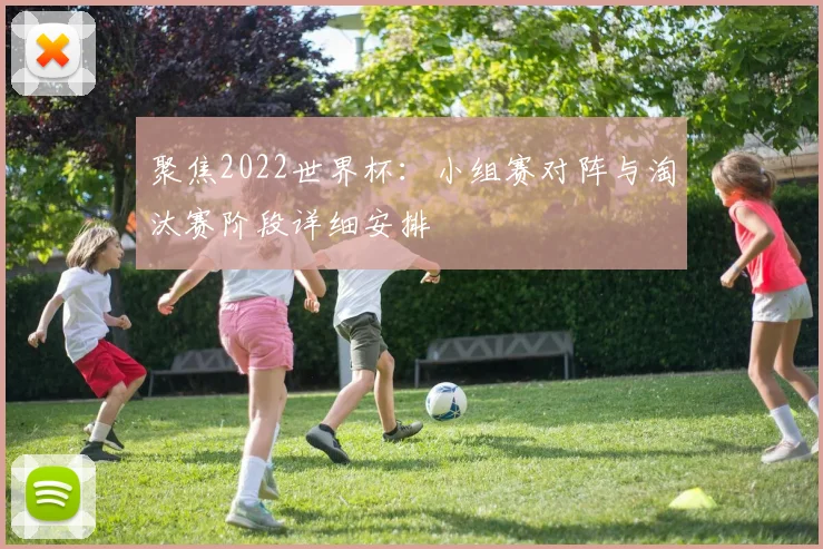 聚焦2022世界杯:小组赛对阵与淘汰赛阶段详细安排