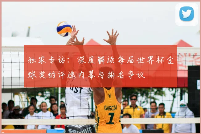 独家专访：深度解读每届世界杯金球奖的评选内幕与排名争议