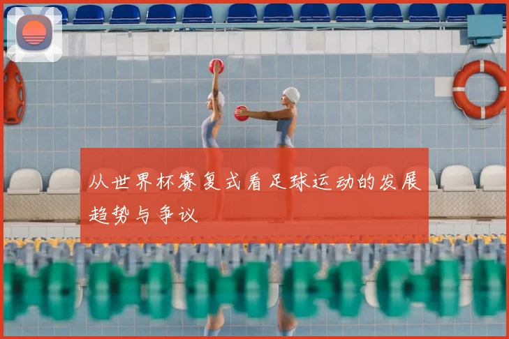 从世界杯赛复式看足球运动的发展趋势与争议