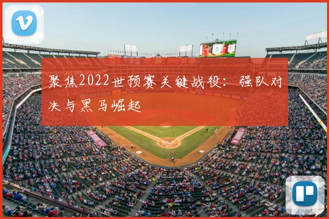 聚焦2022世预赛关键战役:强队对决与黑马崛起
