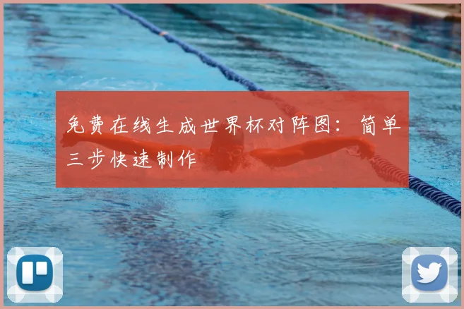 免费在线生成世界杯对阵图:简单三步快速制作