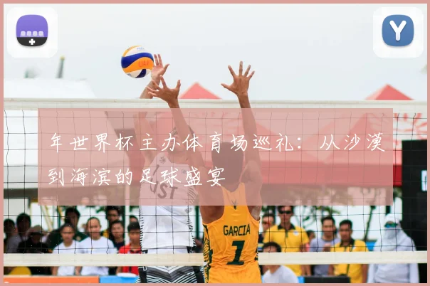 年世界杯主办体育场巡礼：从沙漠到海滨的足球盛宴