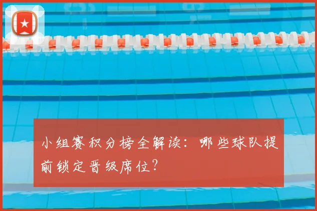 小组赛积分榜全解读：哪些球队提前锁定晋级席位？