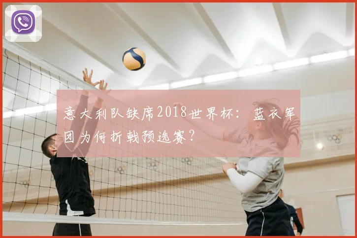 意大利队缺席2018世界杯:蓝衣军团为何折戟预选赛?