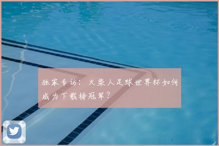 独家专访:火柴人足球世界杯如何成为下载榜冠军?