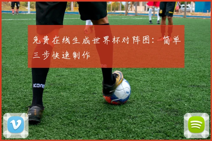 免费在线生成世界杯对阵图:简单三步快速制作