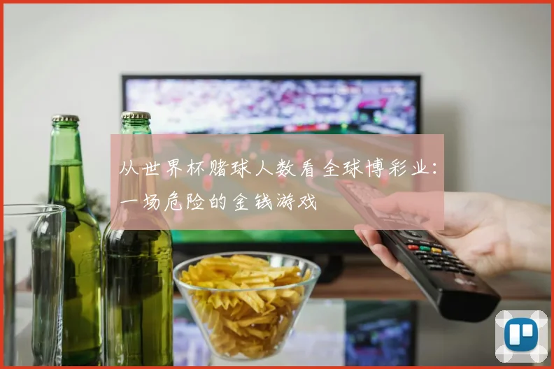 从世界杯赌球人数看全球博彩业：一场危险的金钱游戏