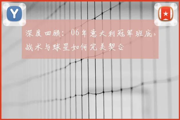 深度回顾：06年意大利冠军班底，战术与球星如何完美契合